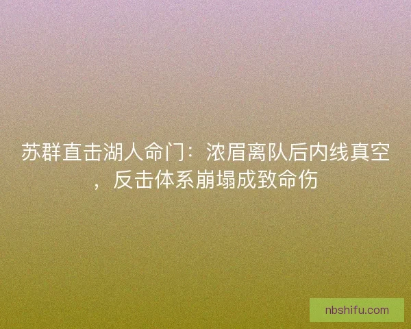 苏群直击湖人命门：浓眉离队后内线真空，反击体系崩塌成致命伤