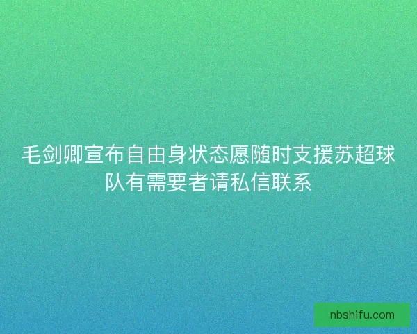 毛剑卿宣布自由身状态愿随时支援苏超球队有需要者请私信联系