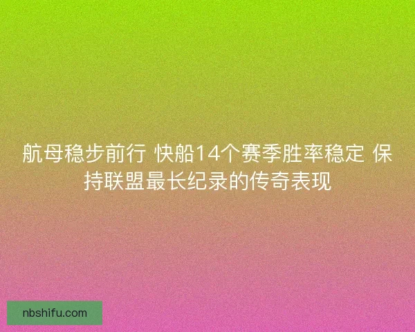 航母稳步前行 快船14个赛季胜率稳定 保持联盟最长纪录的传奇表现