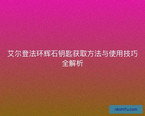 艾尔登法环辉石钥匙获取方法与使用技巧全解析