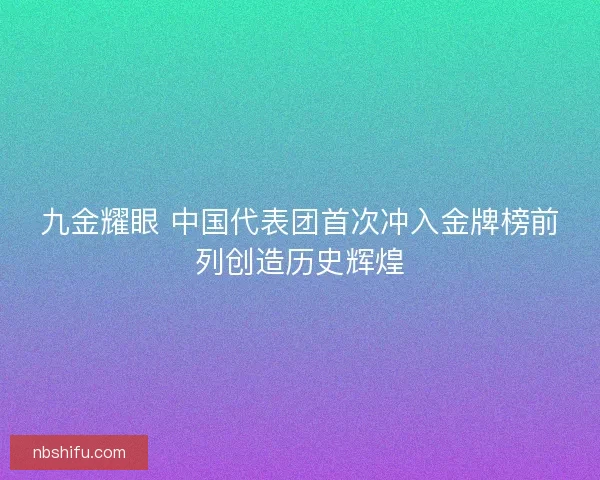 九金耀眼 中国代表团首次冲入金牌榜前列创造历史辉煌