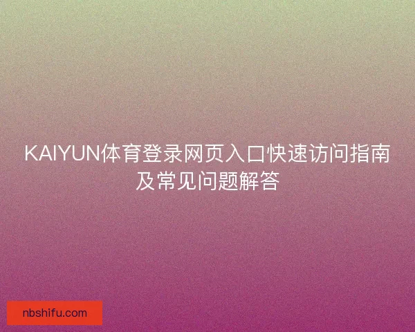 KAIYUN体育登录网页入口快速访问指南及常见问题解答