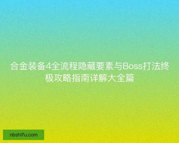 合金装备4全流程隐藏要素与Boss打法终极攻略指南详解大全篇 合金装备4全流程隐藏要素与Boss打法终极攻略指南详解大全篇