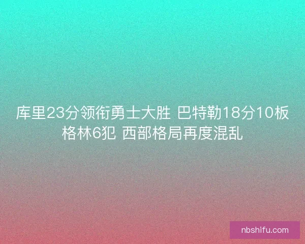 库里23分领衔勇士大胜 巴特勒18分10板格林6犯 西部格局再度混乱
