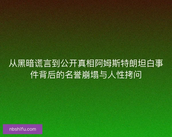 从黑暗谎言到公开真相阿姆斯特朗坦白事件背后的名誉崩塌与人性拷问