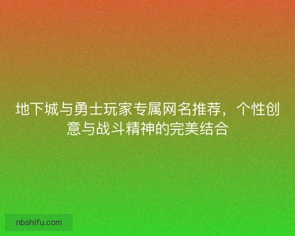 地下城与勇士玩家专属网名推荐，个性创意与战斗精神的完美结合