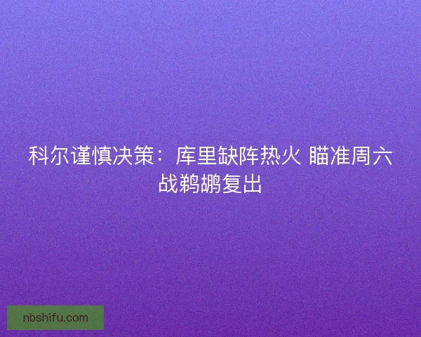 科尔谨慎决策：库里缺阵热火 瞄准周六战鹈鹕复出