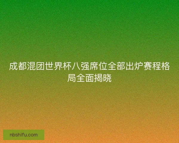 成都混团世界杯八强席位全部出炉赛程格局全面揭晓