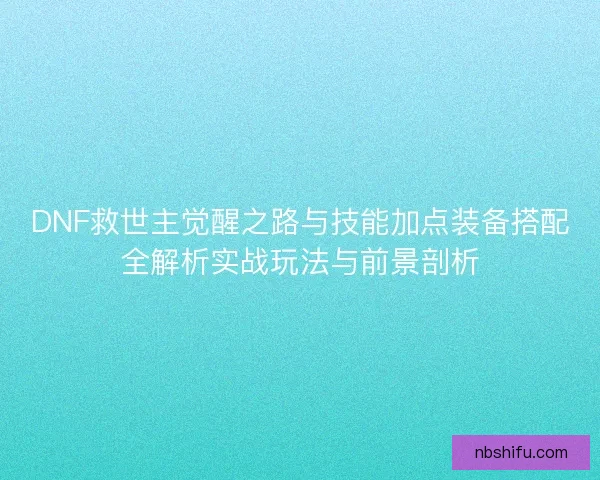 DNF救世主觉醒之路与技能加点装备搭配全解析实战玩法与前景剖析