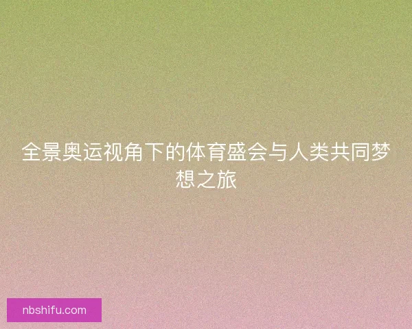 全景奥运视角下的体育盛会与人类共同梦想之旅
