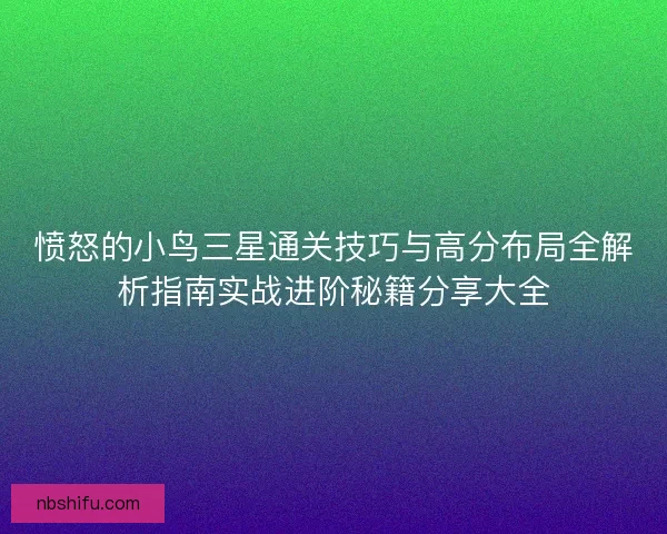 愤怒的小鸟三星通关技巧与高分布局全解析指南实战进阶秘籍分享大全