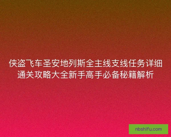 侠盗飞车圣安地列斯全主线支线任务详细通关攻略大全新手高手必备秘籍解析