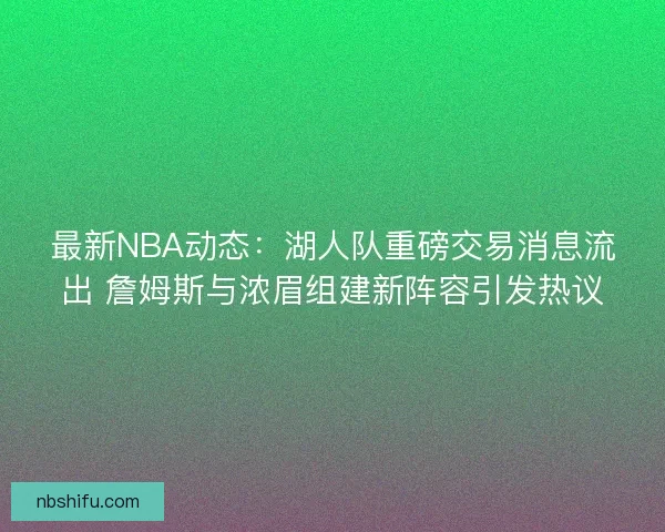 最新NBA动态：湖人队重磅交易消息流出 詹姆斯与浓眉组建新阵容引发热议