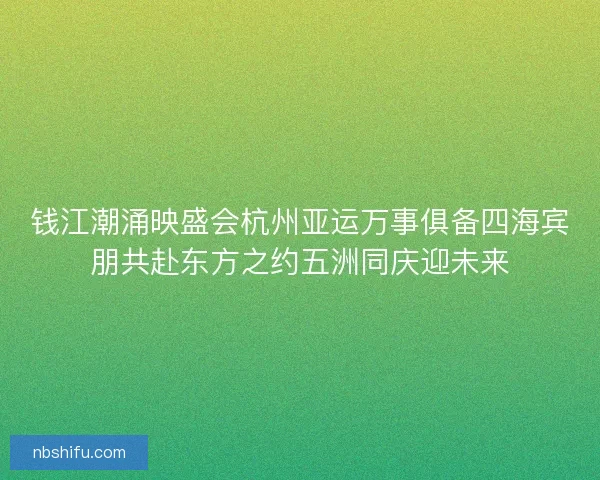 钱江潮涌映盛会杭州亚运万事俱备四海宾朋共赴东方之约五洲同庆迎未来
