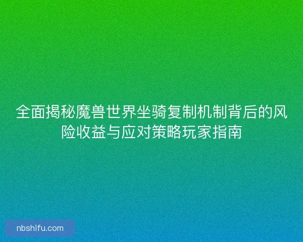 全面揭秘魔兽世界坐骑复制机制背后的风险收益与应对策略玩家指南