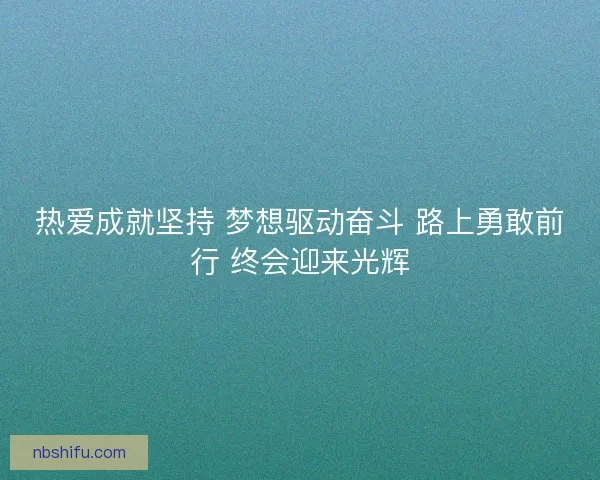 热爱成就坚持 梦想驱动奋斗 路上勇敢前行 终会迎来光辉