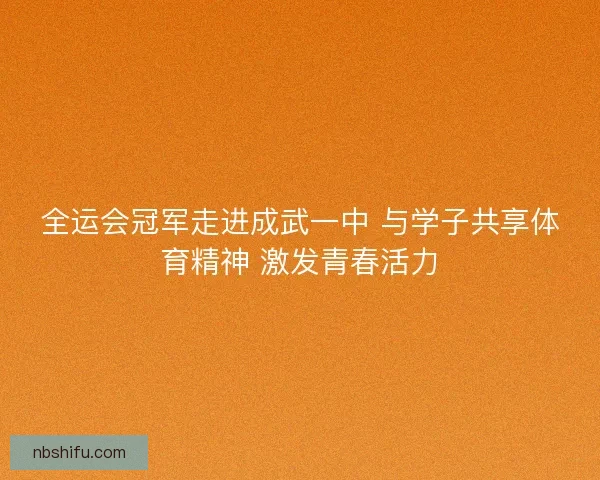全运会冠军走进成武一中 与学子共享体育精神 激发青春活力