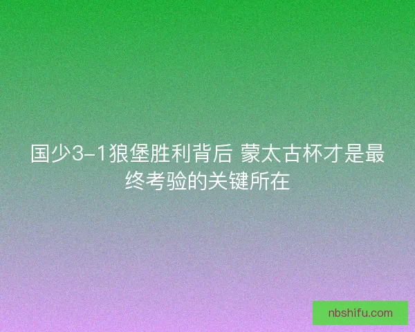 国少3-1狼堡胜利背后 蒙太古杯才是最终考验的关键所在