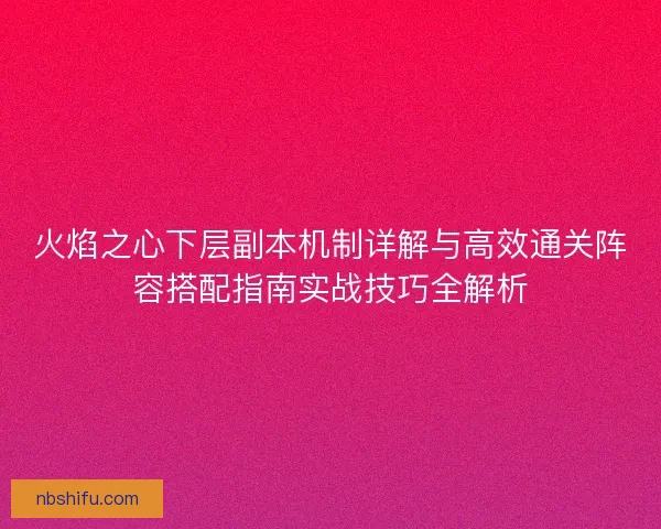 火焰之心下层副本机制详解与高效通关阵容搭配指南实战技巧全解析